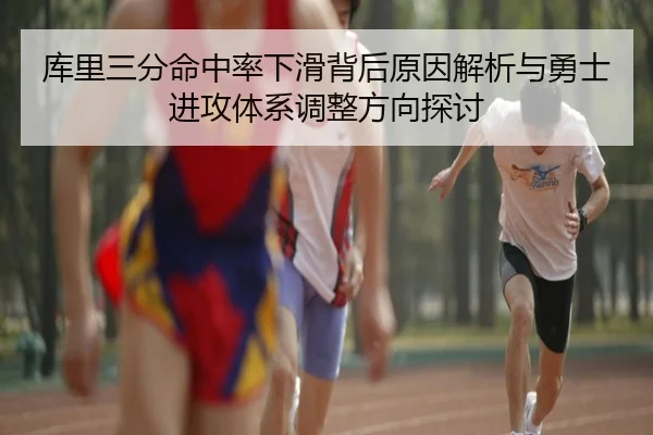 库里三分命中率下滑背后原因解析与勇士进攻体系调整方向探讨