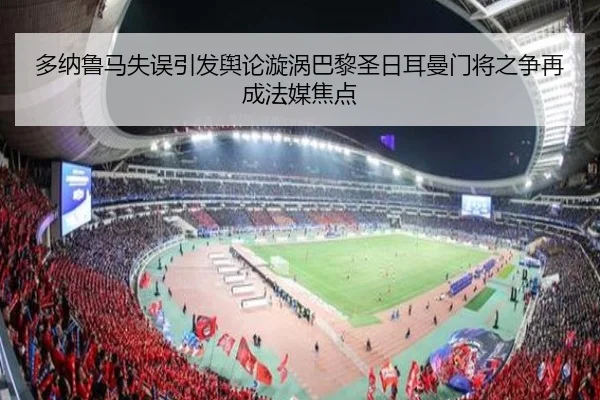 多纳鲁马失误引发舆论漩涡巴黎圣日耳曼门将之争再成法媒焦点