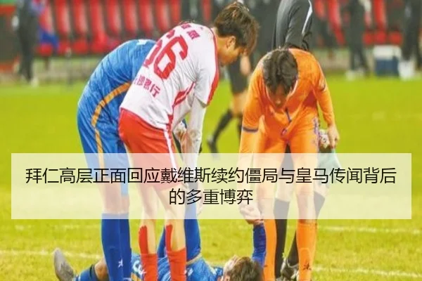 拜仁高层正面回应戴维斯续约僵局与皇马传闻背后的多重博弈
