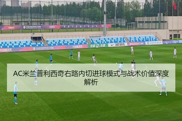 AC米兰普利西奇右路内切进球模式与战术价值深度解析