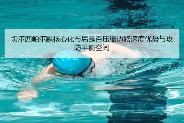 切尔西帕尔默核心化布局是否压缩边路速度优势与攻防平衡空间