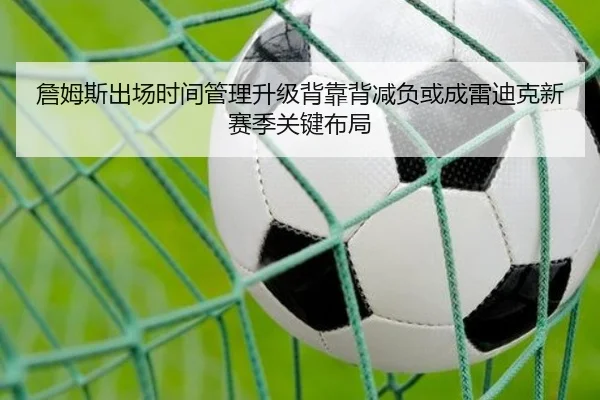 詹姆斯出场时间管理升级背靠背减负或成雷迪克新赛季关键布局