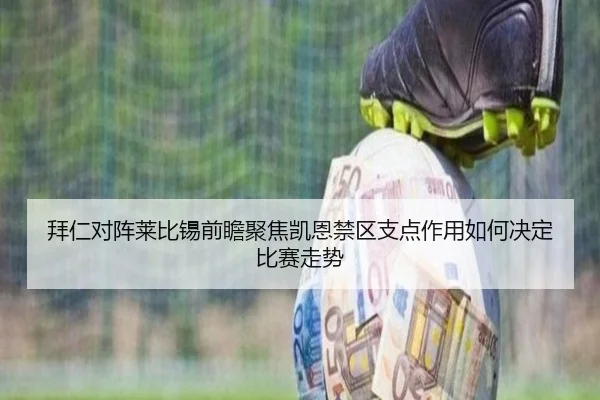 拜仁对阵莱比锡前瞻聚焦凯恩禁区支点作用如何决定比赛走势